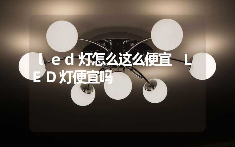 led灯怎么这么便宜 LED灯便宜吗